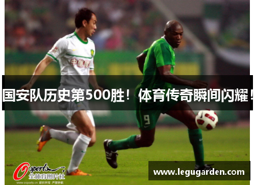 国安队历史第500胜！体育传奇瞬间闪耀！
